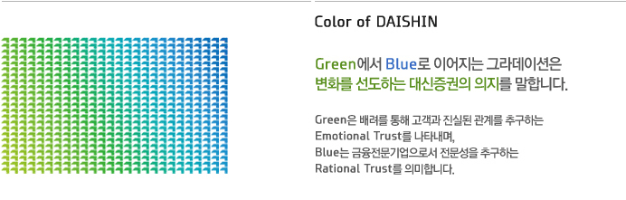 Color of DAISHIN Green Blue ̾ ׶̼ ȭ ϴ   մϴ. Green    ǵ 踦 ߱ϴ Emotional Trust Ÿ, Blue μ  ߱ϴ Rational Trust ǹմϴ.